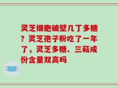灵芝细胞破壁几丁多糖？灵芝孢子粉吃了一年了，灵芝多糖、三萜成份含量双高吗