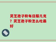 灵芝孢子粉每日服几克？灵芝孢子粉怎么吃最好