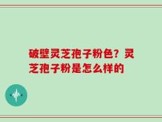 破壁灵芝孢子粉色？灵芝孢子粉是怎么样的