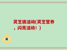 灵芝搞活动(灵芝营养，闪亮活动！)