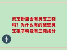 灵芝粉里含有灵芝三萜吗？为什么有的破壁灵芝孢子粉没有三萜成分