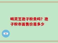 喝灵芝孢子粉贵吗？孢子粉市面售价是多少