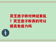 灵芝孢子粉对神经紊乱？灵芝孢子粉真的可以提高免疫力吗