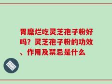 胃糜烂吃灵芝孢子粉好吗？灵芝孢子粉的功效、作用及禁忌是什么