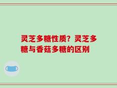 灵芝多糖性质？灵芝多糖与香菇多糖的区别