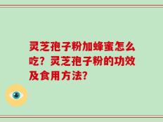 灵芝孢子粉加蜂蜜怎么吃？灵芝孢子粉的功效及食用方法？