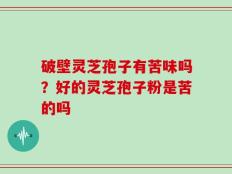 破壁灵芝孢子有苦味吗？好的灵芝孢子粉是苦的吗