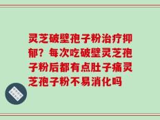 灵芝破壁孢子粉治疗抑郁？每次吃破壁灵芝孢子粉后都有点肚子痛灵芝孢子粉不易消化吗