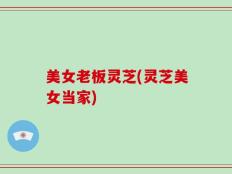 美女老板灵芝(灵芝美女当家)