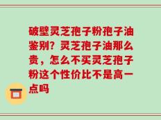 破壁灵芝孢子粉孢子油鉴别？灵芝孢子油那么贵，怎么不买灵芝孢子粉这个性价比不是高一点吗