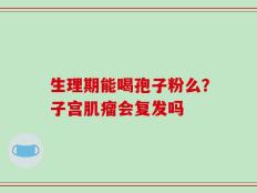 生理期能喝孢子粉么？子宫肌瘤会复发吗