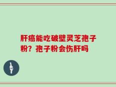 肝癌能吃破壁灵芝孢子粉？孢子粉会伤肝吗