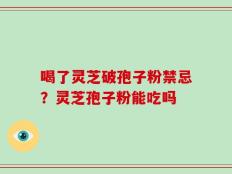 喝了灵芝破孢子粉禁忌？灵芝孢子粉能吃吗