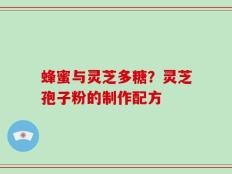 蜂蜜与灵芝多糖？灵芝孢子粉的制作配方