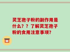 灵芝孢子粉的副作用是什么？？了解灵芝孢子粉的食用注意事项？