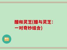 醋和灵芝(醋与灵芝：一对奇妙组合)