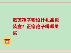 灵芝孢子粉设计礼品包装盒？正宗孢子粉哪里买