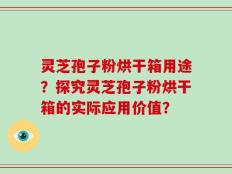 灵芝孢子粉烘干箱用途？探究灵芝孢子粉烘干箱的实际应用价值？