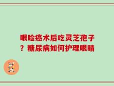 眼睑癌术后吃灵芝孢子？糖尿病如何护理眼睛