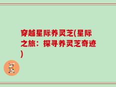 穿越星际养灵芝(星际之旅：探寻养灵芝奇迹)