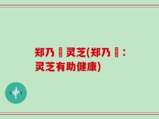 郑乃珖灵芝(郑乃珖：灵芝有助健康)