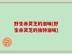 野生赤灵芝的滋味(野生赤灵芝的独特滋味)