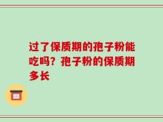 过了保质期的孢子粉能吃吗？孢子粉的保质期多长