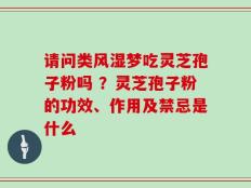 请问类风湿梦吃灵芝孢子粉吗 ？灵芝孢子粉的功效、作用及禁忌是什么