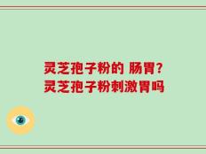 灵芝孢子粉的 肠胃？灵芝孢子粉刺激胃吗