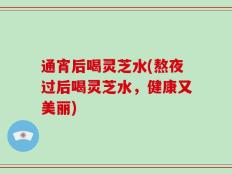 通宵后喝灵芝水(熬夜过后喝灵芝水，健康又美丽)