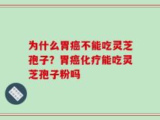 为什么胃癌不能吃灵芝孢子？胃癌化疗能吃灵芝孢子粉吗