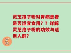 灵芝孢子粉对胃病患者是否适宜食用？？详解灵芝孢子粉的功效与适用人群？