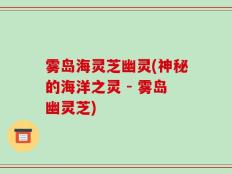 雾岛海灵芝幽灵(神秘的海洋之灵 - 雾岛幽灵芝)