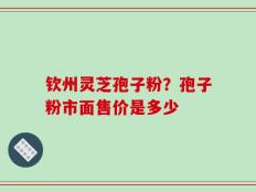 钦州灵芝孢子粉？孢子粉市面售价是多少