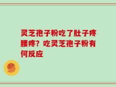 灵芝孢子粉吃了肚子疼腰疼？吃灵芝孢子粉有何反应