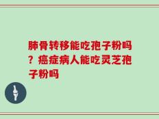 肺骨转移能吃孢子粉吗？癌症病人能吃灵芝孢子粉吗