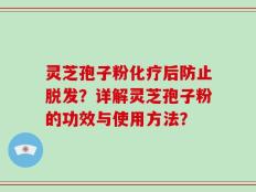灵芝孢子粉化疗后防止脱发？详解灵芝孢子粉的功效与使用方法？