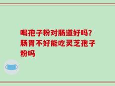 喝孢子粉对肠道好吗？肠胃不好能吃灵芝孢子粉吗
