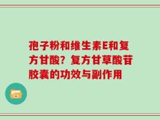 孢子粉和维生素E和复方甘酸？复方甘草酸苷胶囊的功效与副作用