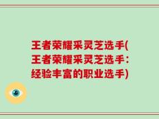 王者荣耀采灵芝选手(王者荣耀采灵芝选手：经验丰富的职业选手)