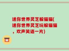 迷你世界灵芝躲猫猫(迷你世界灵芝玩躲猫猫，欢声笑语一片)