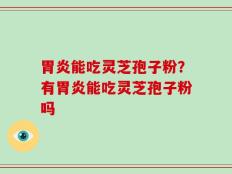 胃炎能吃灵芝孢子粉？有胃炎能吃灵芝孢子粉吗
