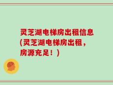 灵芝湖电梯房出租信息(灵芝湖电梯房出租，房源充足！)