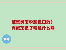 破壁灵芝粉颜色囗敢？真灵芝孢子粉是什么味