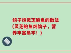 鸽子炖灵芝鲍鱼的做法(灵芝鲍鱼炖鸽子，营养丰富易学！)