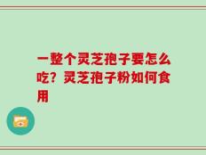 一整个灵芝孢子要怎么吃？灵芝孢子粉如何食用