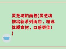 灵芝坊的面包(灵芝坊推出新系列面包，精选优质食材，口感更佳！)