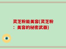 灵芝粉能美容(灵芝粉：美容的秘密武器)