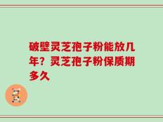 破壁灵芝孢子粉能放几年？灵芝孢子粉保质期多久