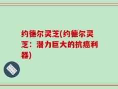约德尔灵芝(约德尔灵芝：潜力巨大的抗癌利器)